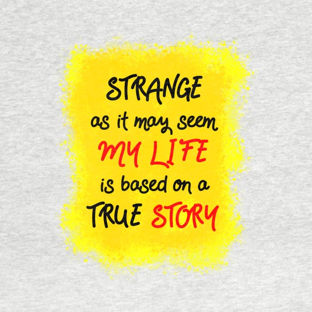 Strange as it may seem, my life is based on a true story by theerraticmind